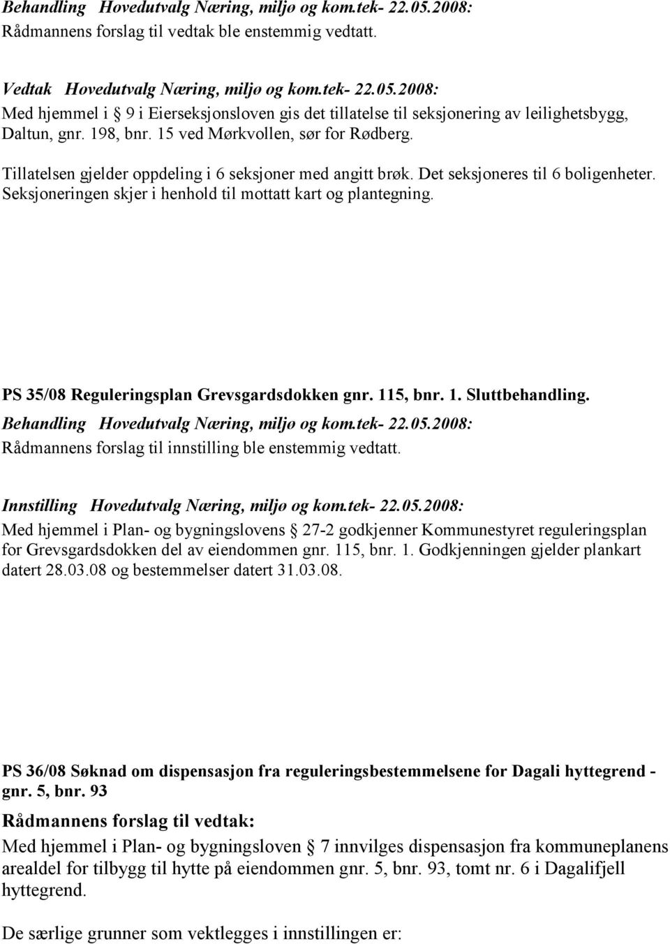 PS 35/08 Reguleringsplan Grevsgardsdokken gnr. 115, bnr. 1. Sluttbehandling. Rådmannens forslag til innstilling ble enstemmig vedtatt. Innstilling Hovedutvalg Næring, miljø og kom.tek- 22.05.