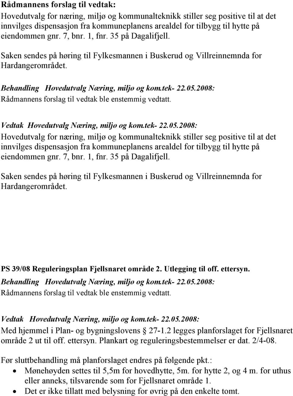 Saken sendes på høring til Fylkesmannen i Buskerud og Villreinnemnda for Hardangerområdet. PS 39/08 Reguleringsplan Fjellsnaret område 2. Utlegging til off. ettersyn.