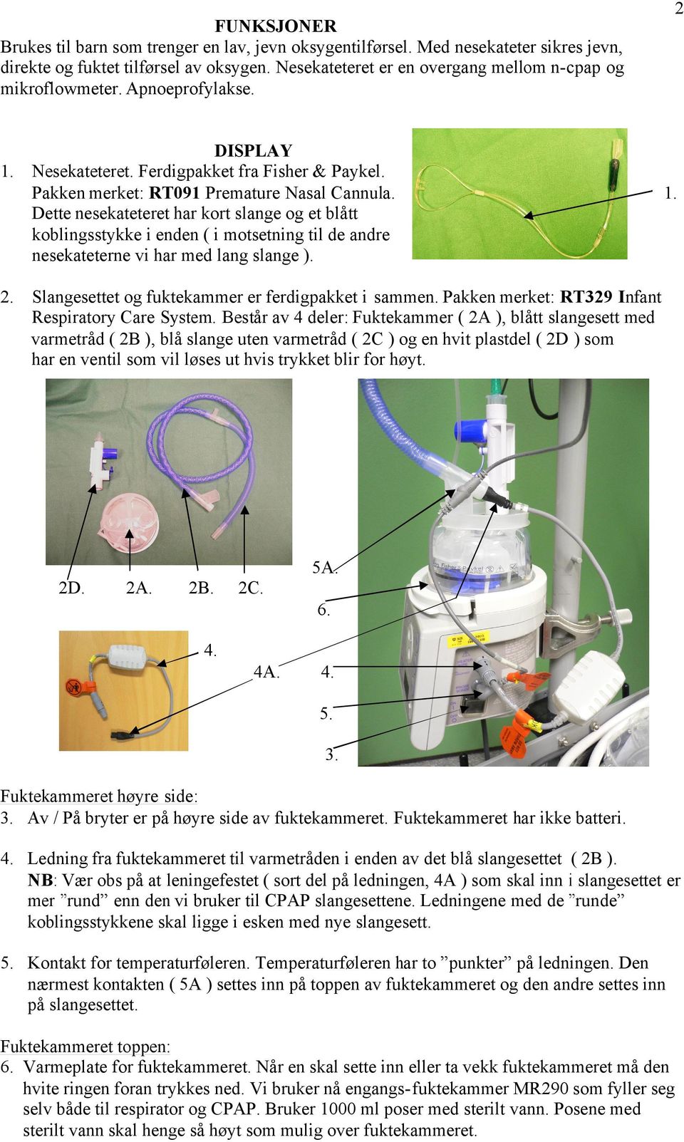 Dette nesekateteret har kort slange og et blått koblingsstykke i enden ( i motsetning til de andre nesekateterne vi har med lang slange ). 1. 2. Slangesettet og fuktekammer er ferdigpakket i sammen.