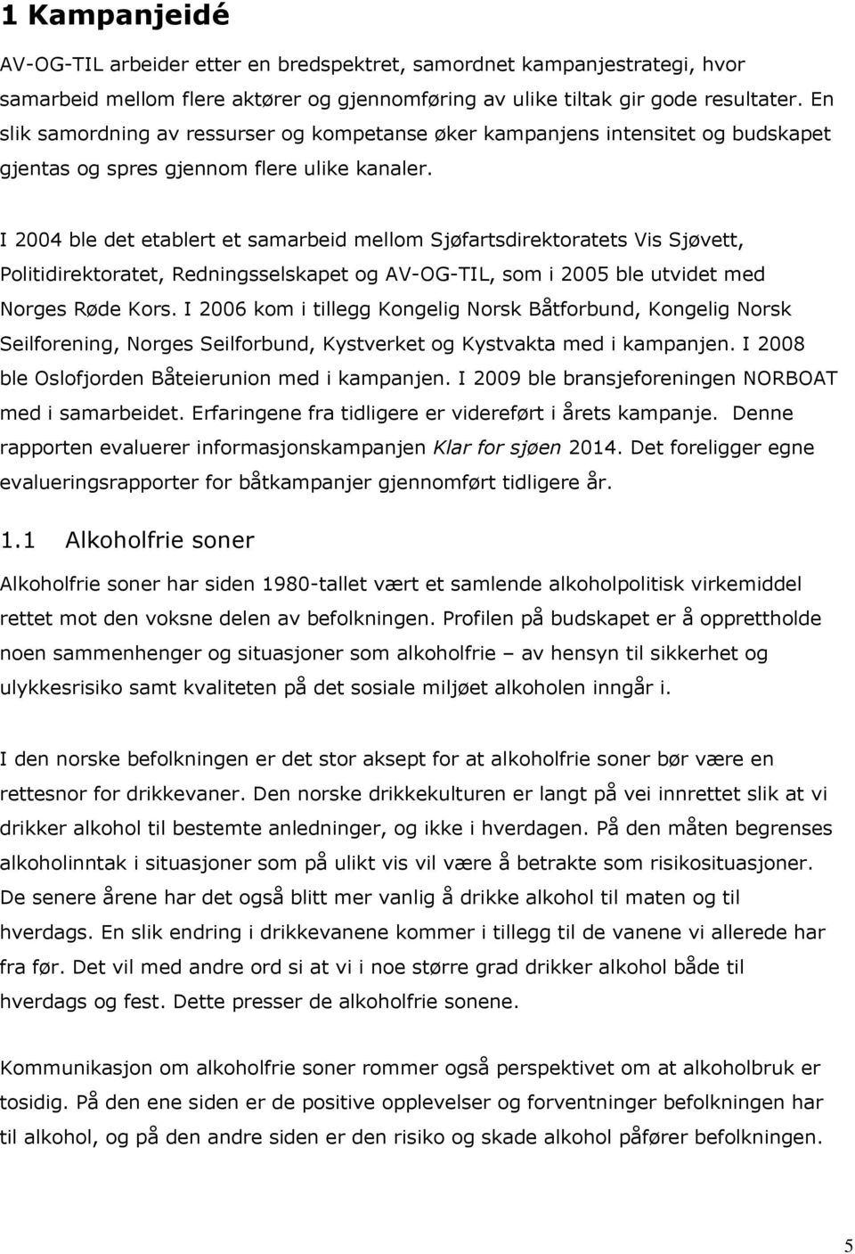 I 2004 ble det etablert et samarbeid mellom Sjøfartsdirektoratets Vis Sjøvett, Politidirektoratet, Redningsselskapet og AV-OG-TIL, som i 2005 ble utvidet med Norges Røde Kors.