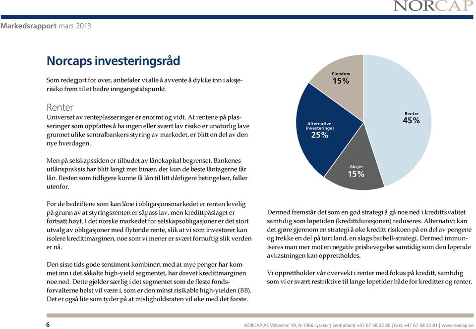 Alternative investeringer 25% Eiendom 15% Renter 45% Men på selskapssiden er tilbudet av lånekapital begrenset. Bankenes utlånspraksis har blitt langt mer binær, der kun de beste låntagerne får lån.