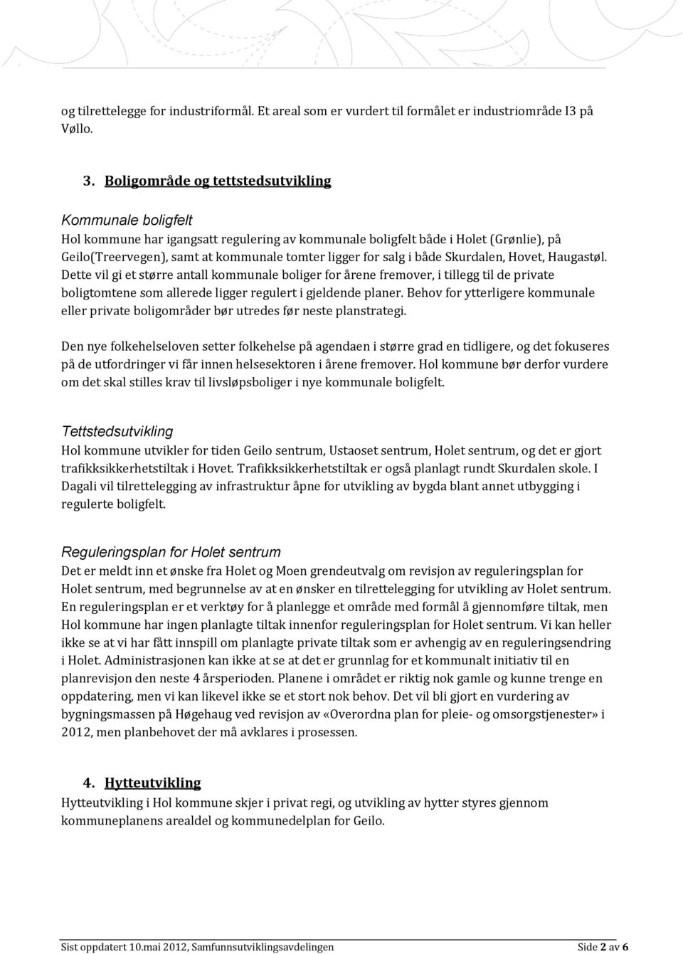 salg i både Skurdalen, Hovet, Haugastøl. Dette vil gi et større antall kommunale boliger for årene fremover, i tillegg til de private boligtomtene som allerede ligger regulert i gjeldende planer.