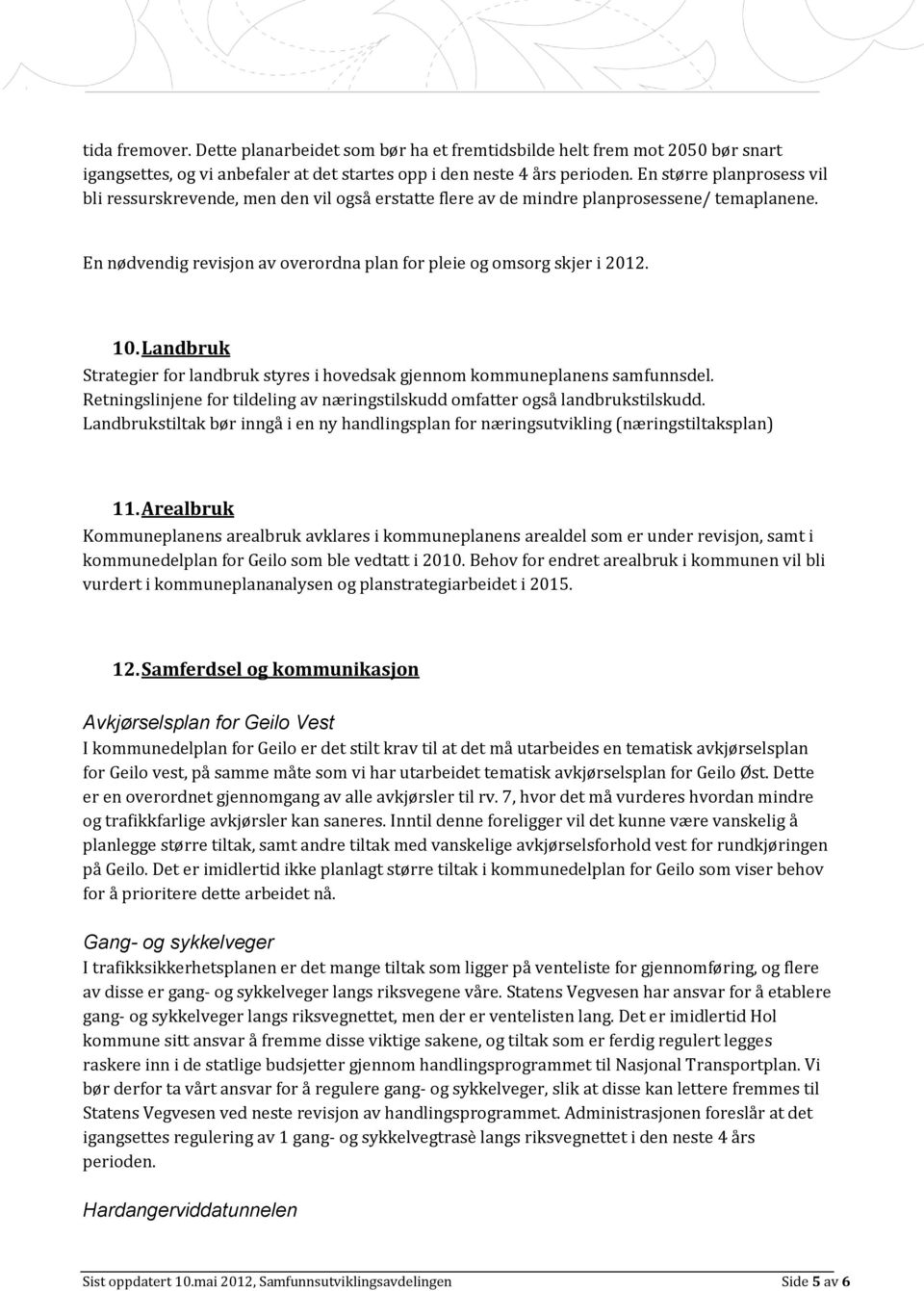 Landbruk Strategier for landbruk styres i hovedsak gjennom kommuneplanens samfunnsdel. Retningslinjene for tildeling av næringstilskudd omfatter også landbrukstilskudd.