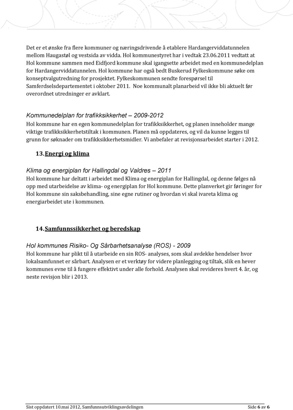 Hol kommune har også bedt Buskerud Fylkeskommune søke om konseptvalgutredning for prosjektet. Fylkeskommunen sendte forespørsel til Samferdselsdepartementet i oktober 2011.