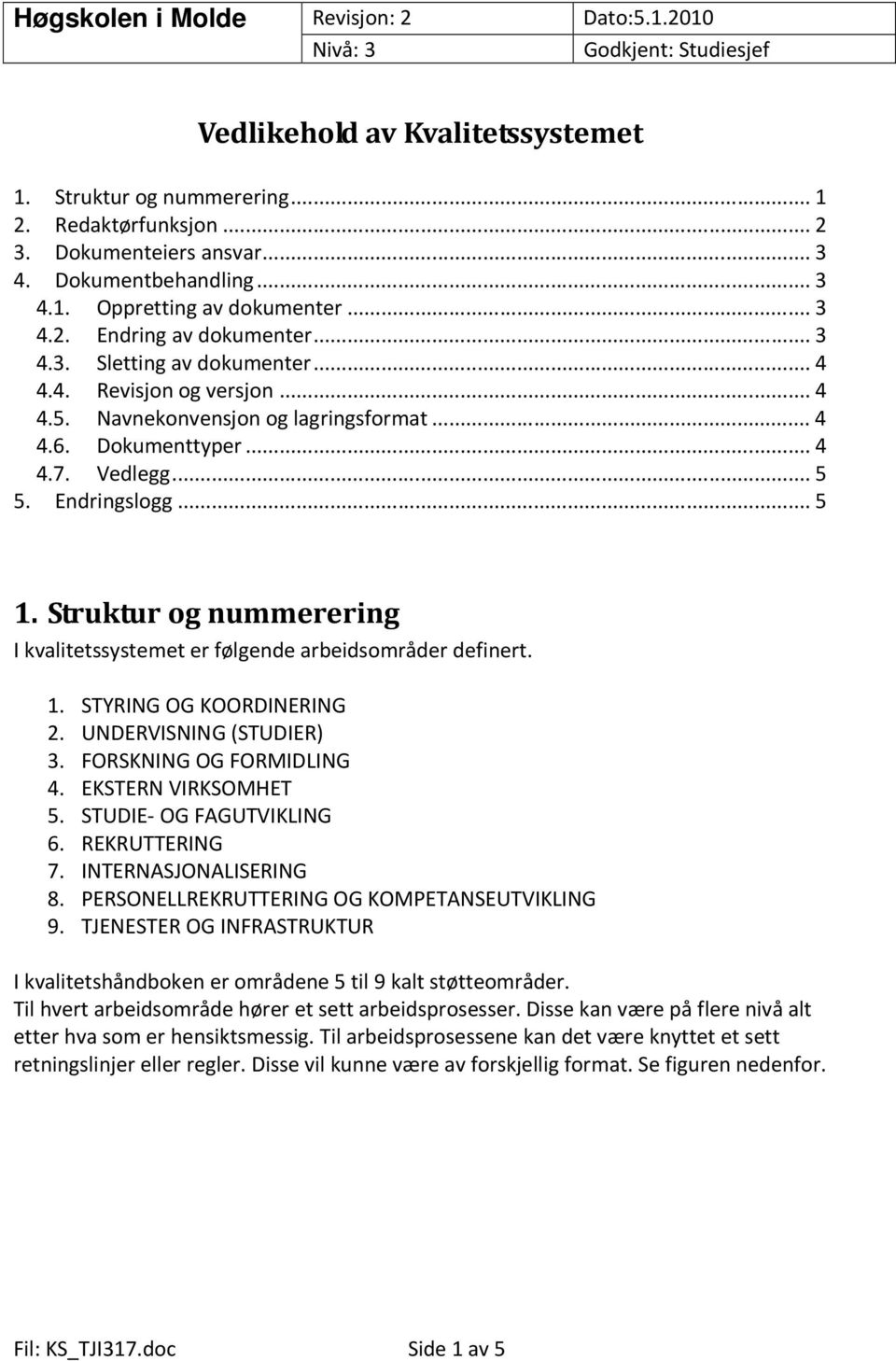 Struktur og nummerering I kvalitetssystemet er følgende arbeidsområder definert. 1. STYRING OG KOORDINERING 2. UNDERVISNING (STUDIER) 3. FORSKNING OG FORMIDLING 4. EKSTERN VIRKSOMHET 5.