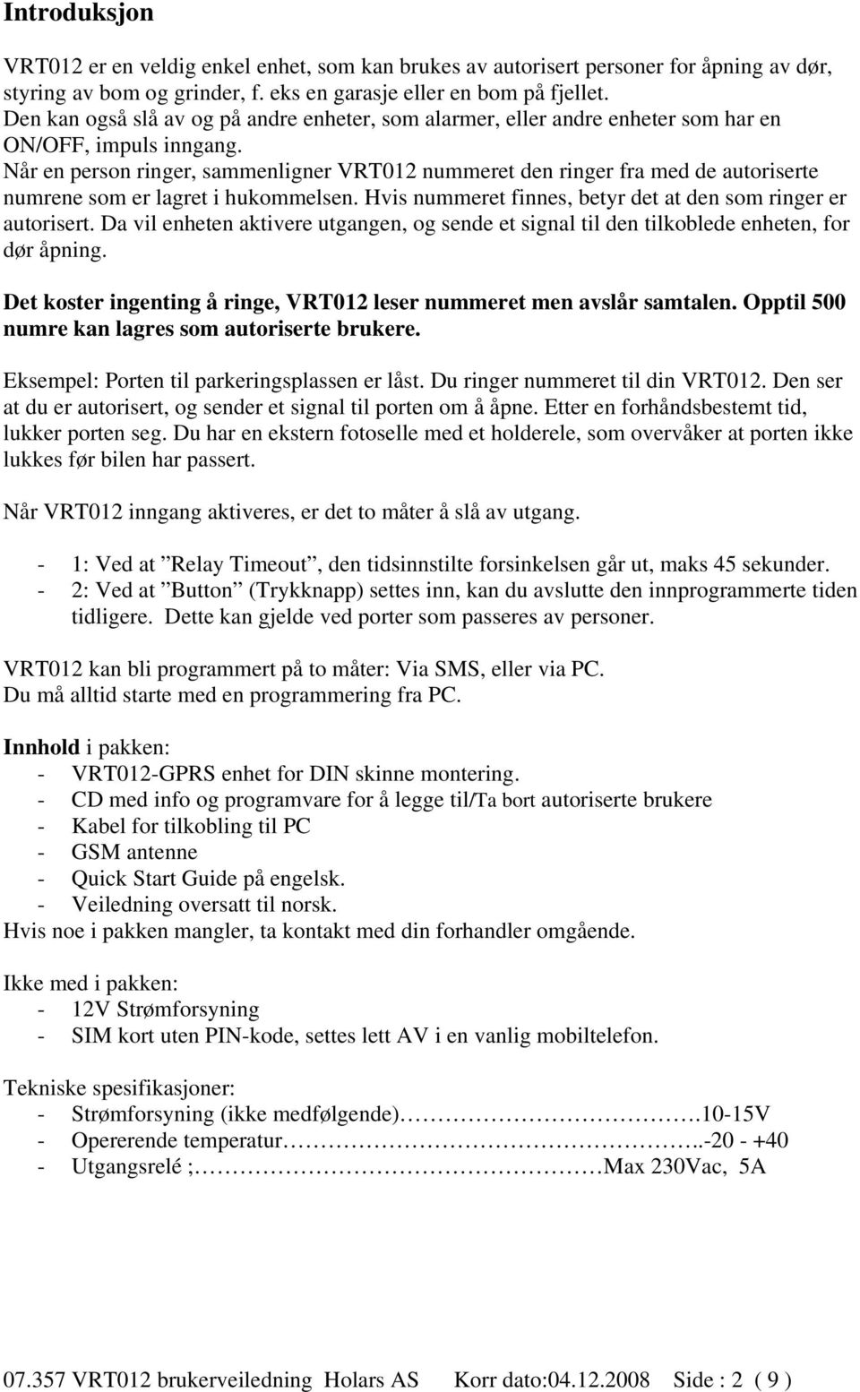 Når en person ringer, sammenligner VRT012 nummeret den ringer fra med de autoriserte numrene som er lagret i hukommelsen. Hvis nummeret finnes, betyr det at den som ringer er autorisert.