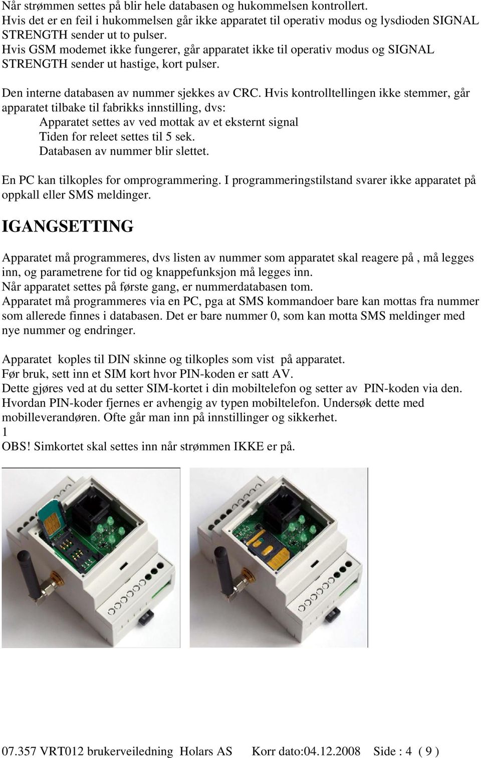 Hvis kontrolltellingen ikke stemmer, går apparatet tilbake til fabrikks innstilling, dvs: Apparatet settes av ved mottak av et eksternt signal Tiden for releet settes til 5 sek.