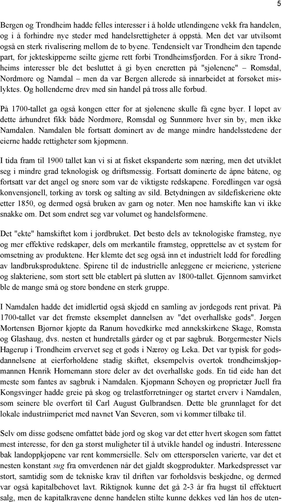 For å sikre Trondheims interesser ble det besluttet å gi byen eneretten på "sjølenene" Romsdal, Nordmøre og Namdal men da var Bergen allerede så innarbeidet at forsøket mislyktes.
