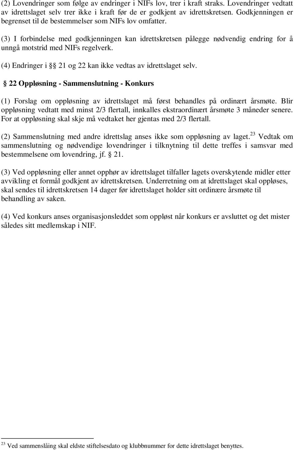 (4) Endringer i 21 og 22 kan ikke vedtas av idrettslaget selv. 22 Oppløsning - Sammenslutning - Konkurs (1) Forslag om oppløsning av idrettslaget må først behandles på ordinært årsmøte.