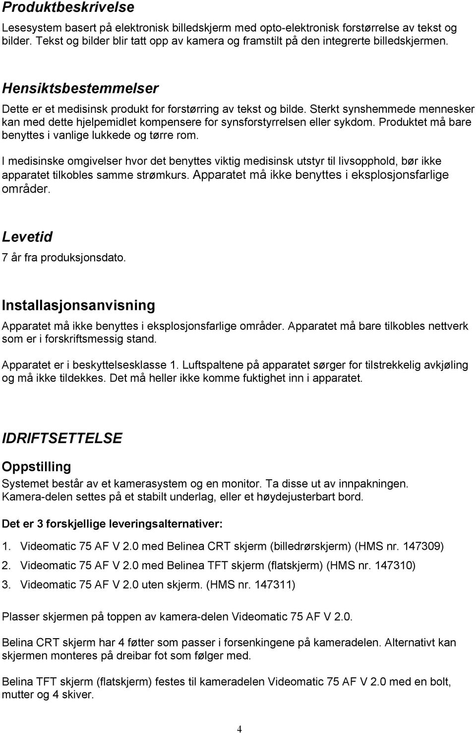 Sterkt synshemmede mennesker kan med dette hjelpemidlet kompensere for synsforstyrrelsen eller sykdom. Produktet må bare benyttes i vanlige lukkede og tørre rom.