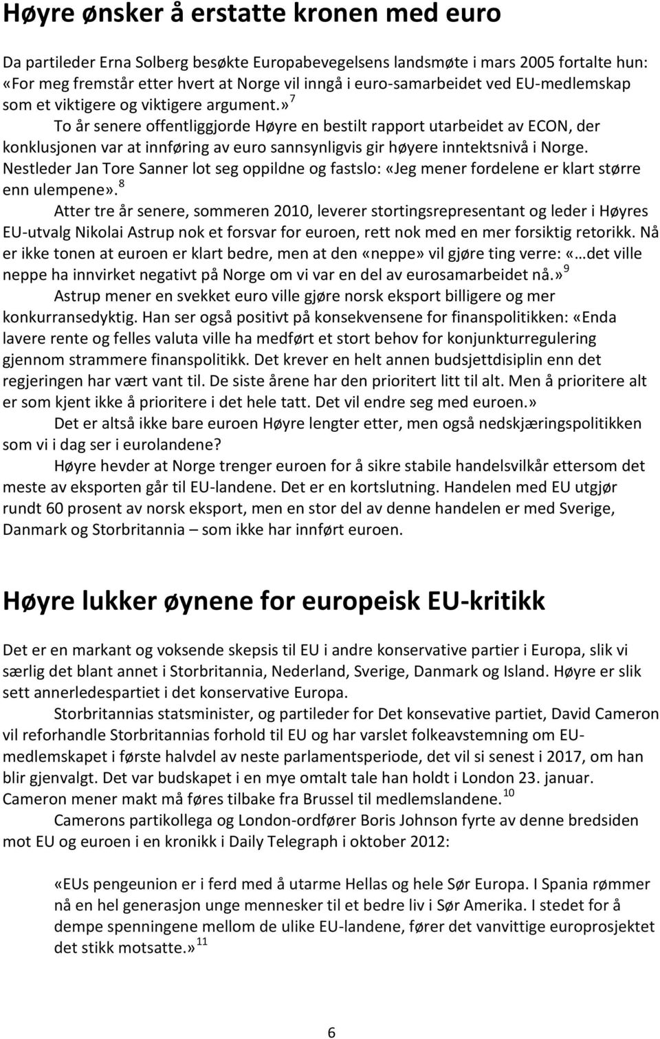 » 7 To år senere offentliggjorde Høyre en bestilt rapport utarbeidet av ECON, der konklusjonen var at innføring av euro sannsynligvis gir høyere inntektsnivå i Norge.