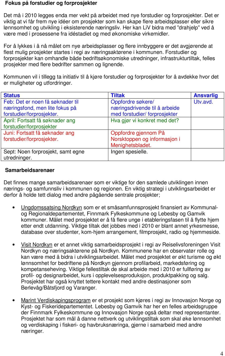 Her kan LiV bidra med drahjelp ved å være med i prosessene fra idéstadiet og med økonomiske virkemidler.