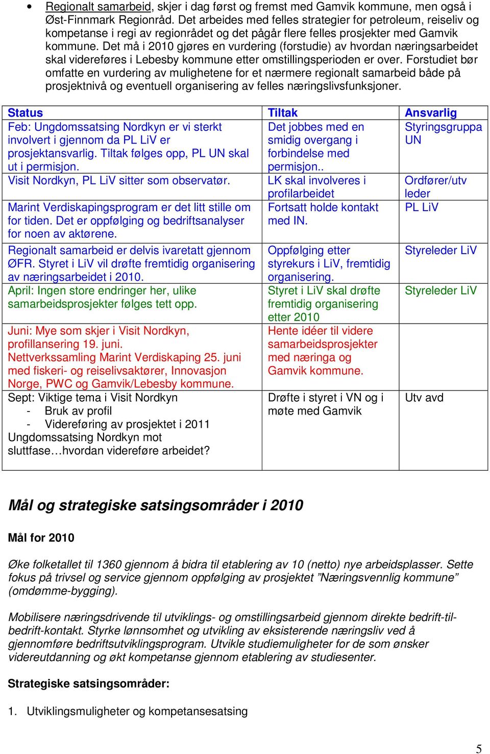 Det må i 2010 gjøres en vurdering (forstudie) av hvordan næringsarbeidet skal videreføres i Lebesby kommune etter omstillingsperioden er over.