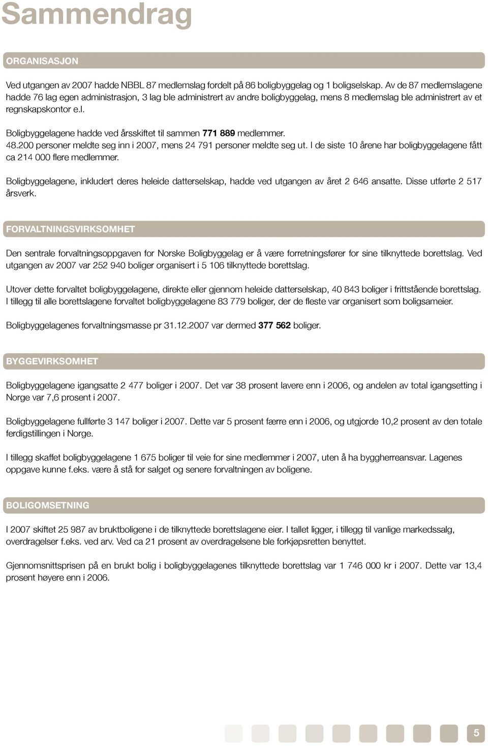 48.200 personer meldte seg inn i 2007, mens 24 791 personer meldte seg ut. I de siste 10 årene har boligbyggelagene fått ca 214 000 flere medlemmer.