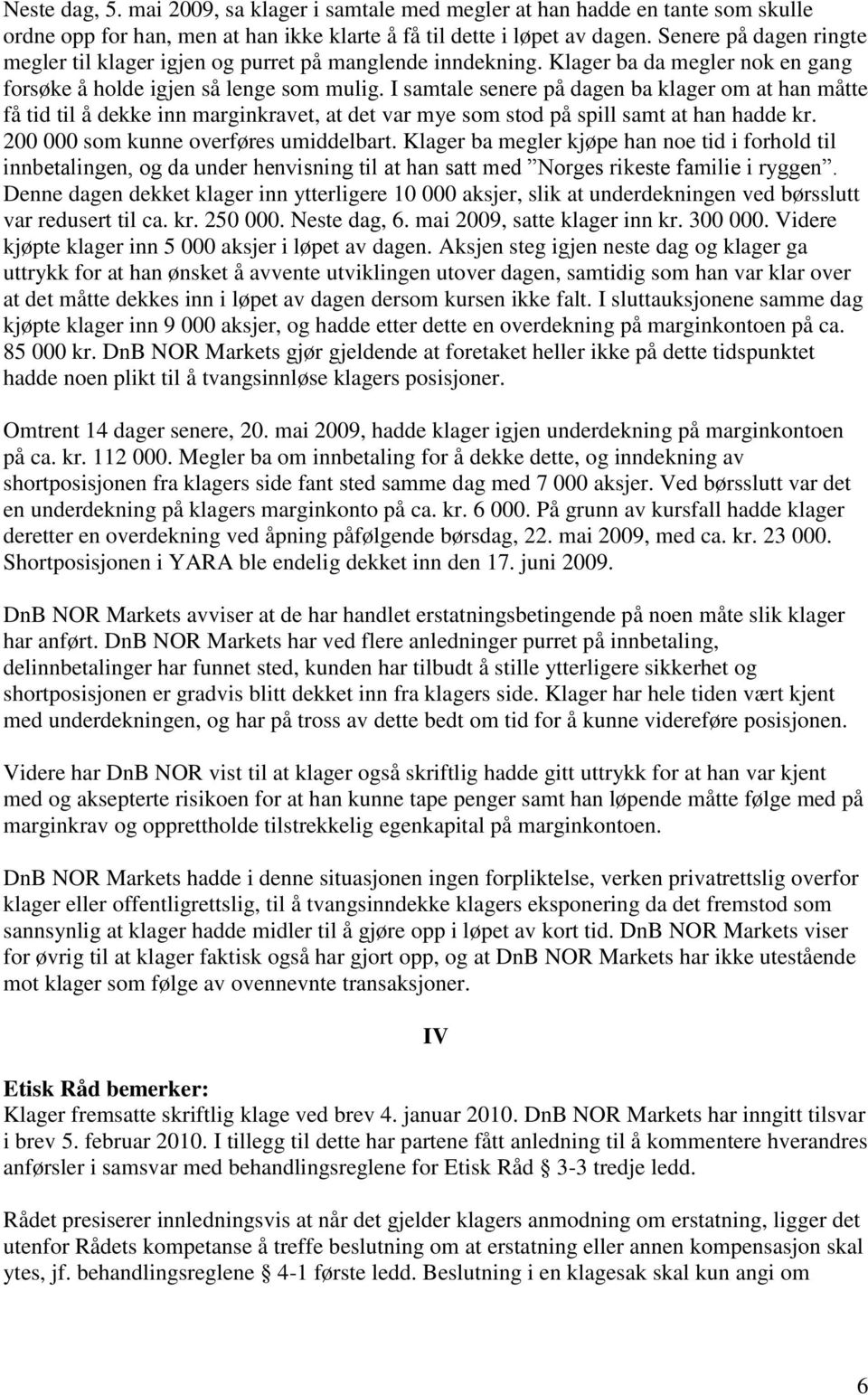 I samtale senere på dagen ba klager om at han måtte få tid til å dekke inn marginkravet, at det var mye som stod på spill samt at han hadde kr. 200 000 som kunne overføres umiddelbart.