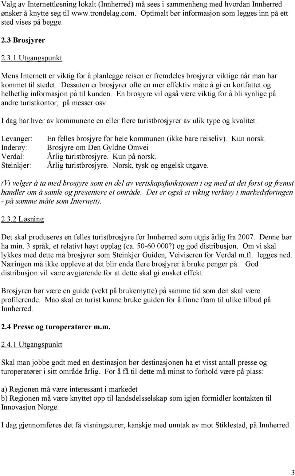 Dessuten er brosjyrer ofte en mer effektiv måte å gi en kortfattet og helhetlig informasjon på til kunden. En brosjyre vil også være viktig for å bli synlige på andre turistkontor, på messer osv.