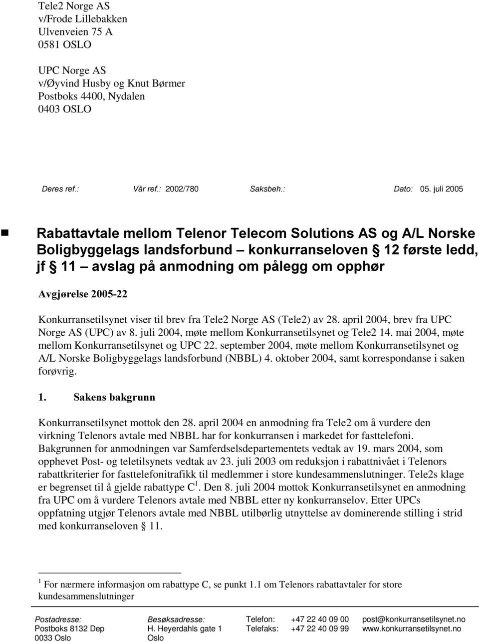 brev fra Tele2 Norge AS (Tele2) av 28. april 2004, brev fra UPC Norge AS (UPC) av 8. juli 2004, møte mellom Konkurransetilsynet og Tele2 14. mai 2004, møte mellom Konkurransetilsynet og UPC 22.