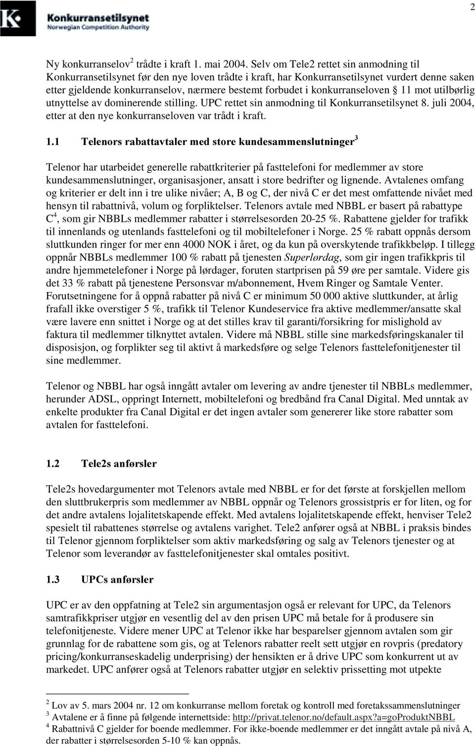 konkurranseloven 11 mot utilbørlig utnyttelse av dominerende stilling. UPC rettet sin anmodning til Konkurransetilsynet 8. juli 2004, etter at den nye konkurranseloven var trådt i kraft.