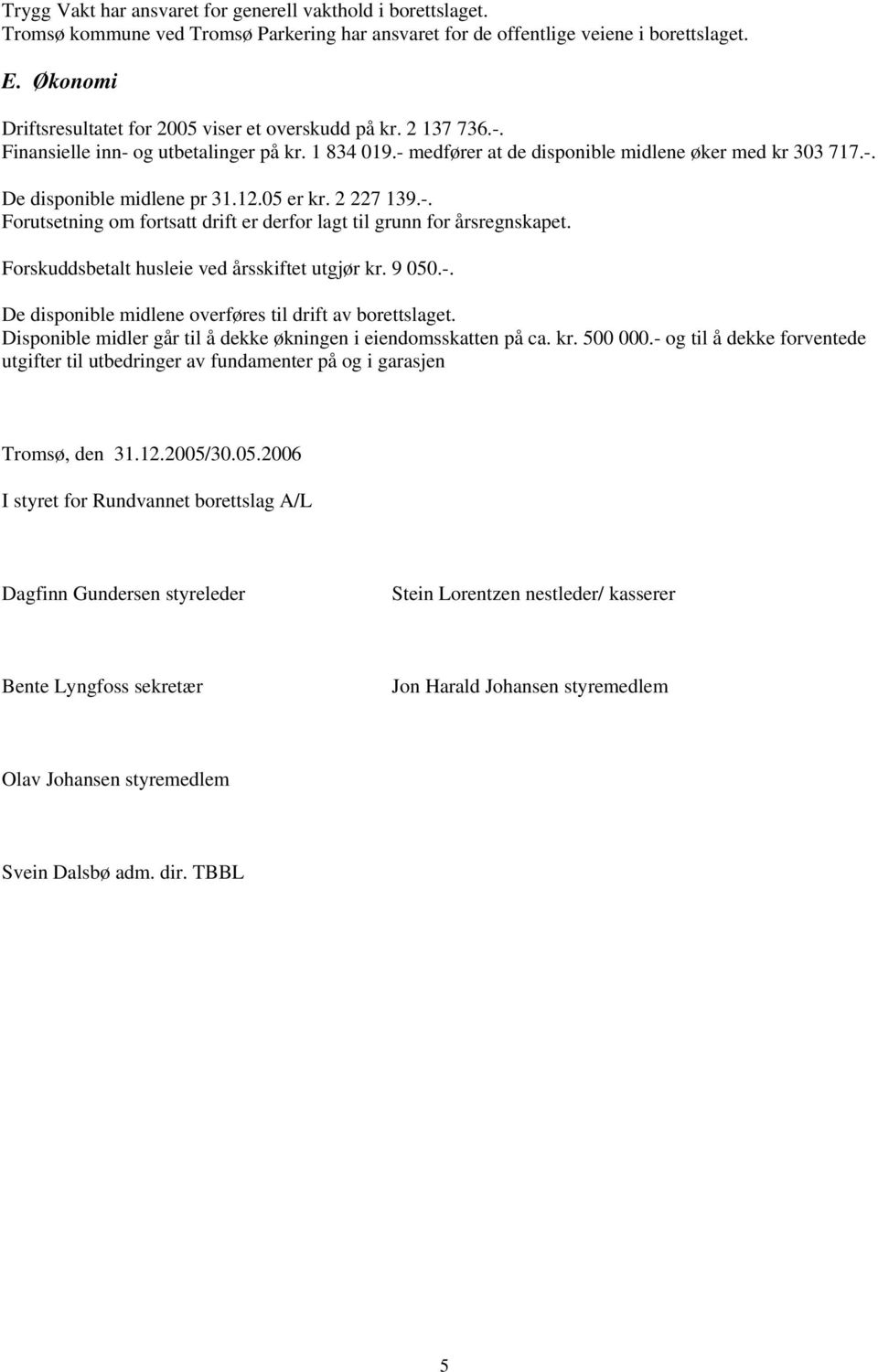 12.05 er kr. 2 227 139.-. Forutsetning om fortsatt drift er derfor lagt til grunn for årsregnskapet. Forskuddsbetalt husleie ved årsskiftet utgjør kr. 9 050.-. De disponible midlene overføres til drift av borettslaget.