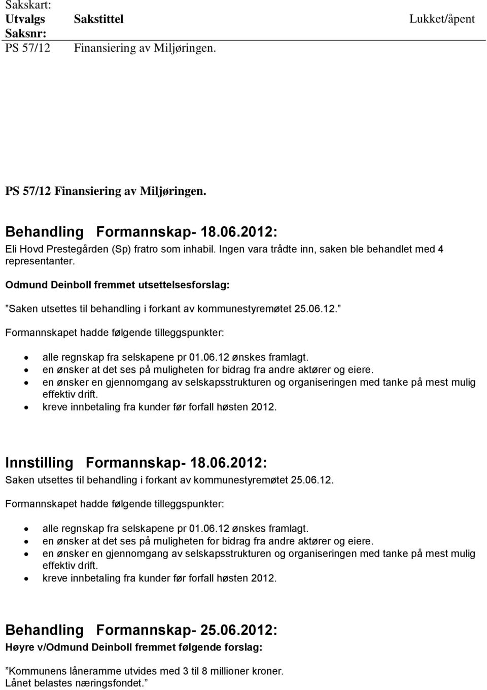 Odmund Deinboll fremmet utsettelsesforslag: Saken utsettes til behandling i forkant av kommunestyremøtet 25.06.12. Formannskapet hadde følgende tilleggspunkter: alle regnskap fra selskapene pr 01.06.12 ønskes framlagt.