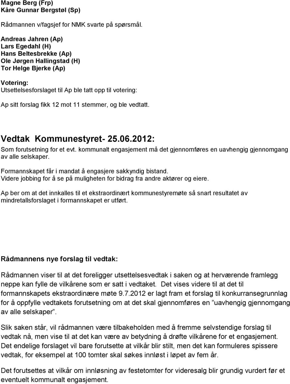 mot 11 stemmer, og ble vedtatt. Vedtak Kommunestyret- 25.06.2012: Som forutsetning for et evt. kommunalt engasjement må det gjennomføres en uavhengig gjennomgang av alle selskaper.