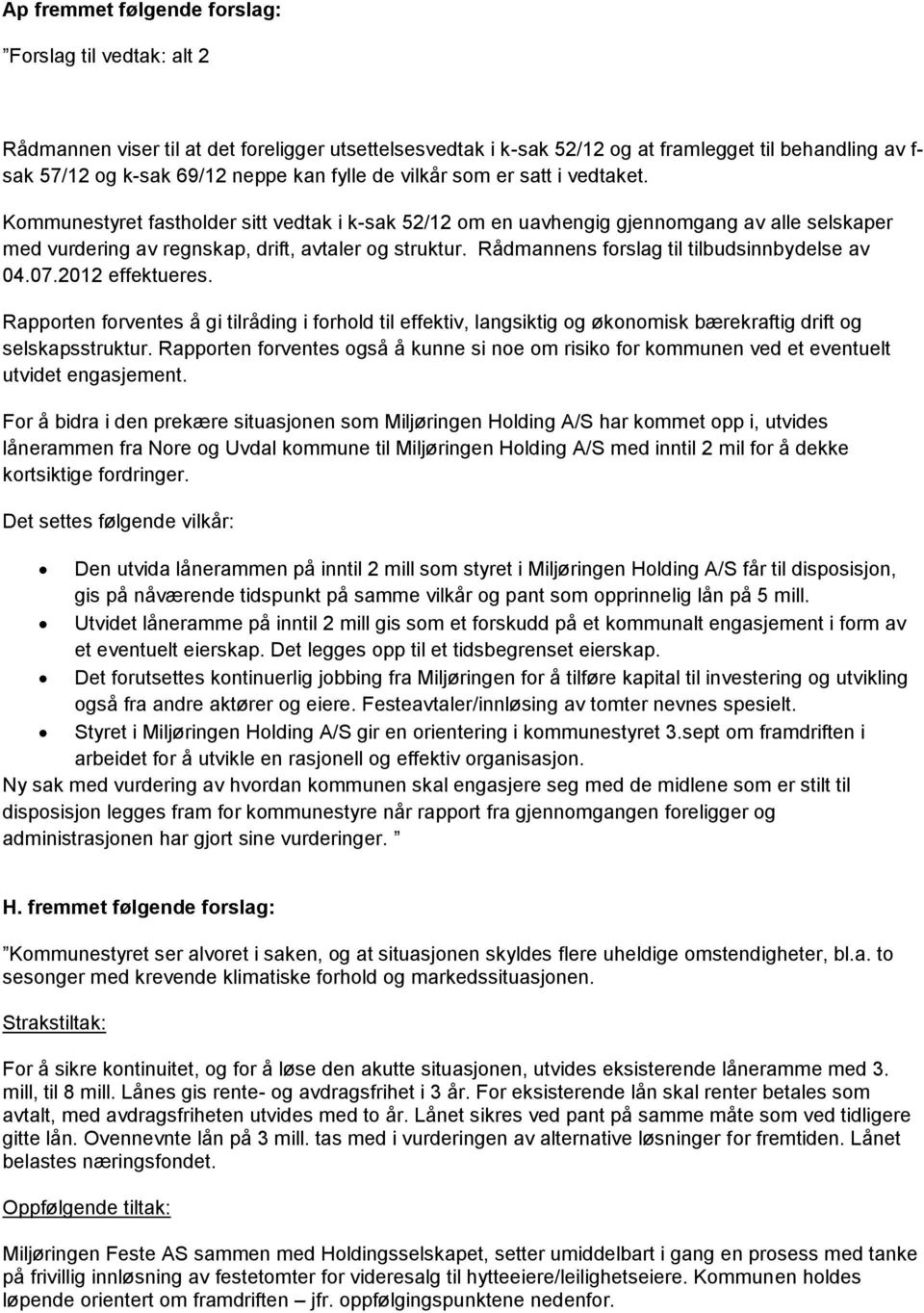 Rådmannens forslag til tilbudsinnbydelse av 04.07.2012 effektueres. Rapporten forventes å gi tilråding i forhold til effektiv, langsiktig og økonomisk bærekraftig drift og selskapsstruktur.