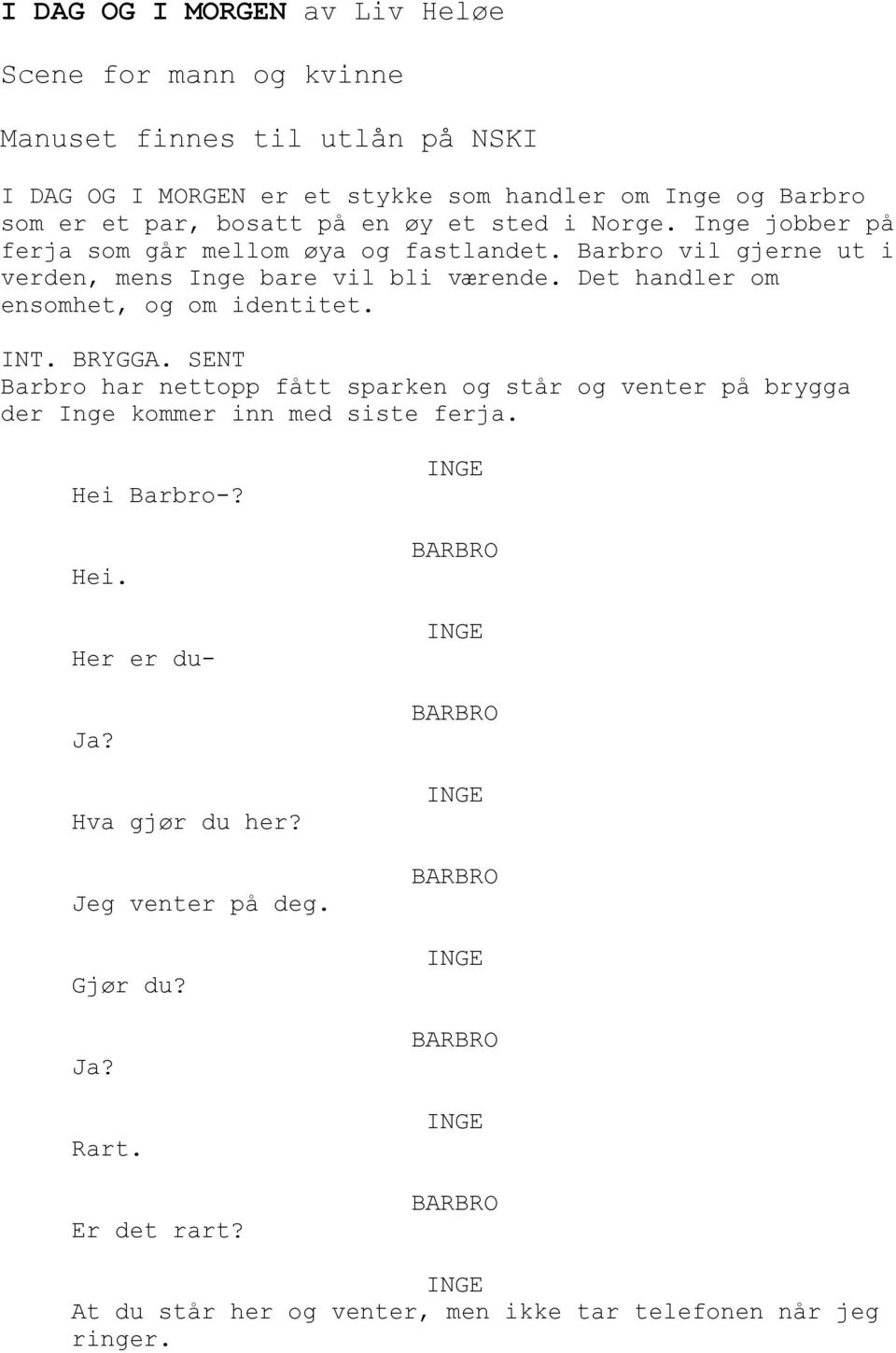 Det handler om ensomhet, og om identitet. INT. BRYGGA. SENT Barbro har nettopp fått sparken og står og venter på brygga der Inge kommer inn med siste ferja.