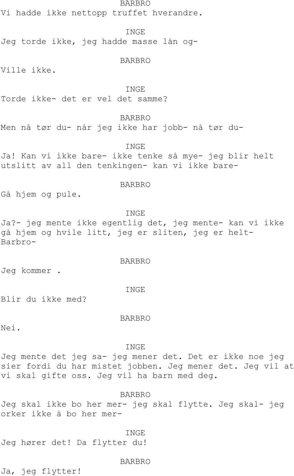 - jeg mente ikke egentlig det, jeg mente- kan vi ikke gå hjem og hvile litt, jeg er sliten, jeg er helt- Barbro- Jeg kommer. Blir du ikke med? Jeg mente det jeg sa- jeg mener det.