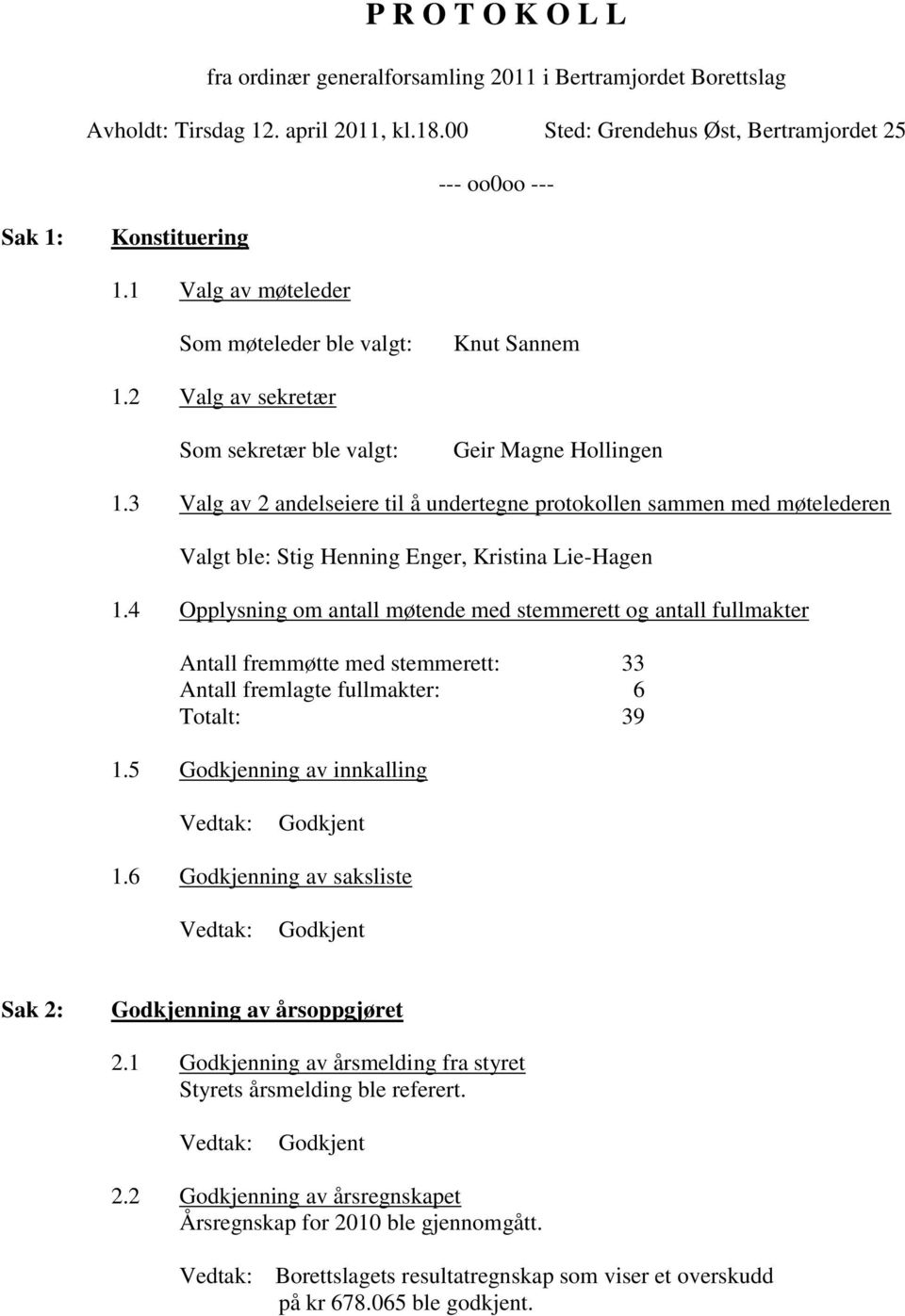 3 Valg av 2 andelseiere til å undertegne protokollen sammen med møtelederen Stig Henning Enger, Kristina Lie-Hagen 1.