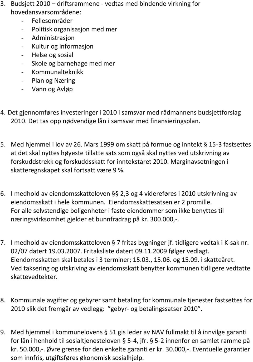 Det tas opp nødvendige lån i samsvar med finansieringsplan. 5. Med hjemmel i lov av 26.