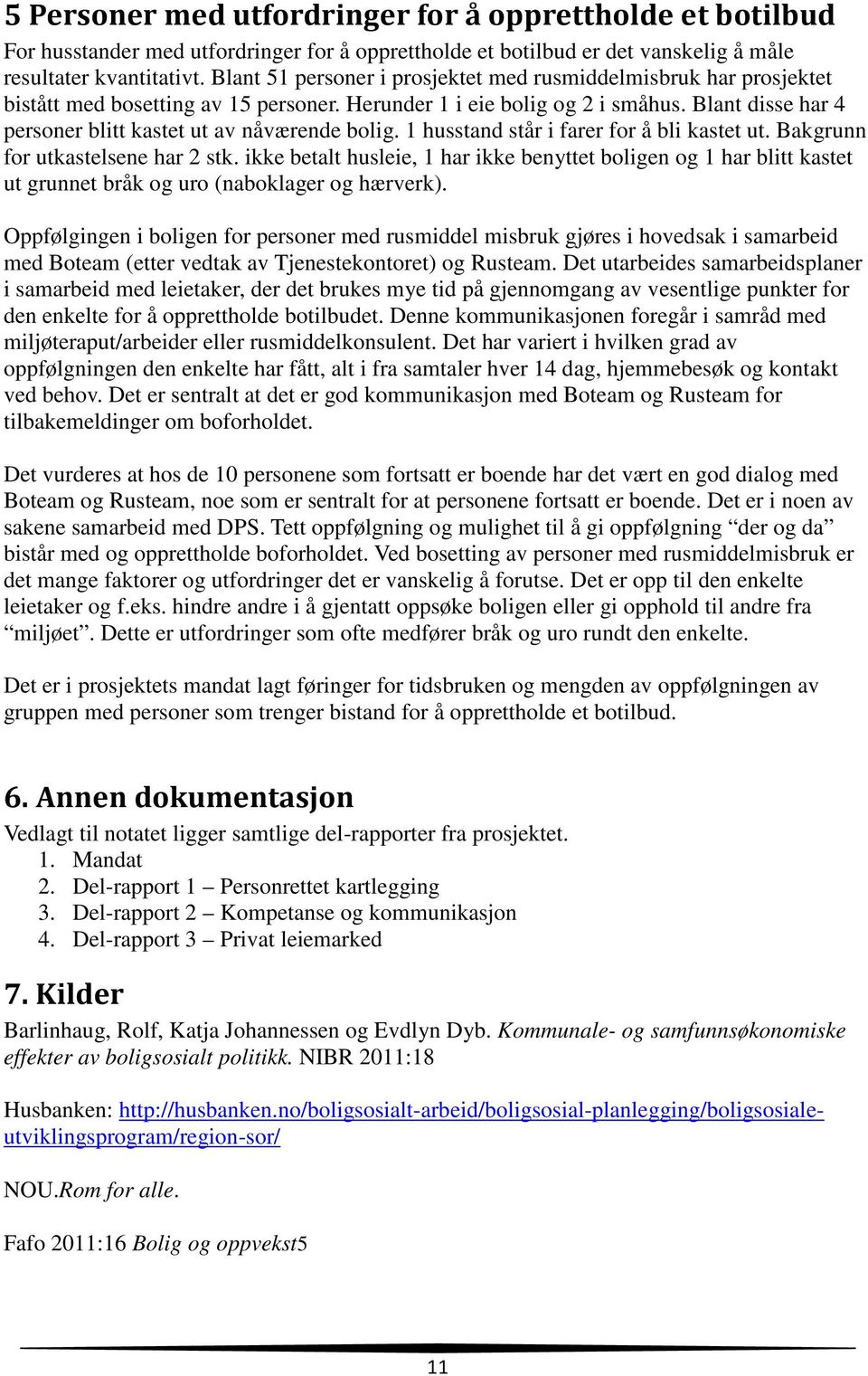 Blant disse har 4 personer blitt kastet ut av nåværende bolig. 1 husstand står i farer for å bli kastet ut. Bakgrunn for utkastelsene har 2 stk.