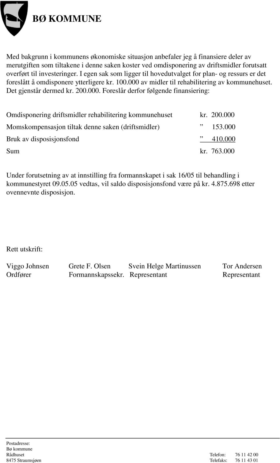 av midler til rehabilitering av kommunehuset. Det gjenstår dermed kr. 200.000. Foreslår derfor følgende finansiering: Omdisponering driftsmidler rehabilitering kommunehuset kr. 200.000 Momskompensasjon tiltak denne saken (driftsmidler) 153.