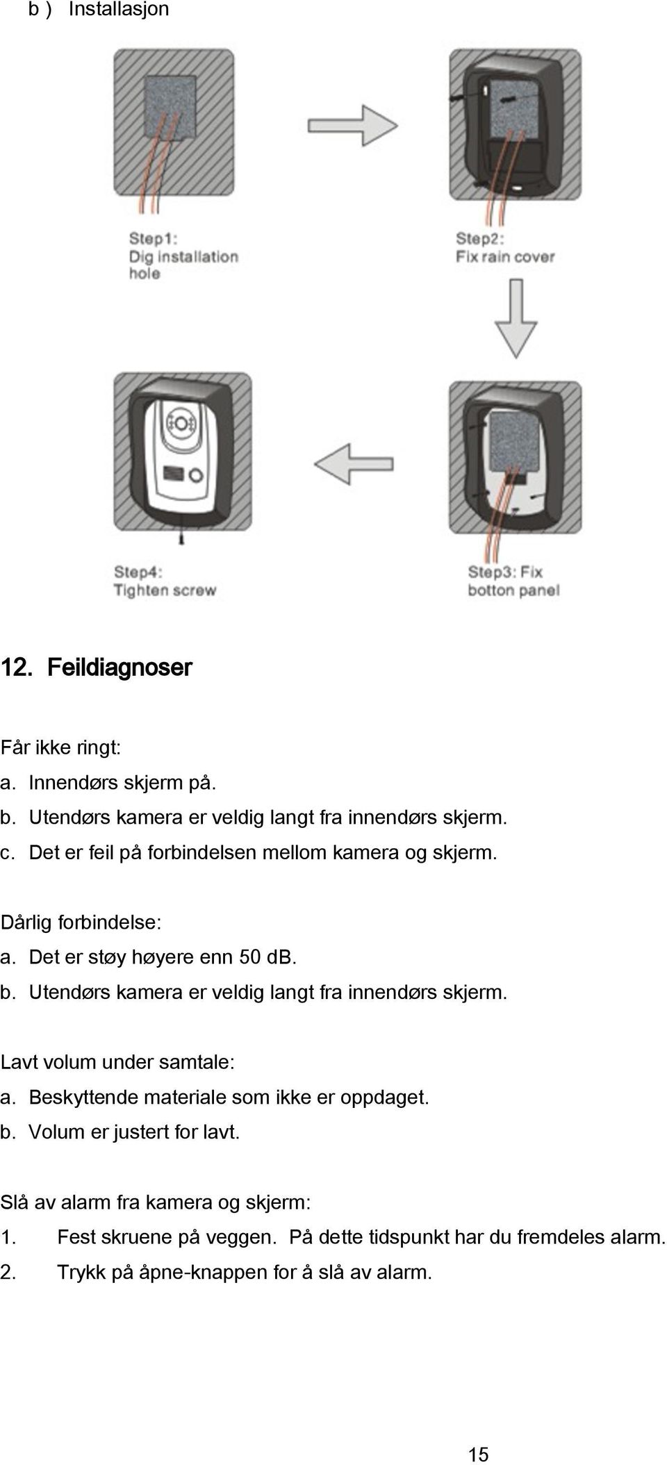 Utendørs kamera er veldig langt fra innendørs skjerm. Lavt volum under samtale: a. Beskyttende materiale som ikke er oppdaget. b.