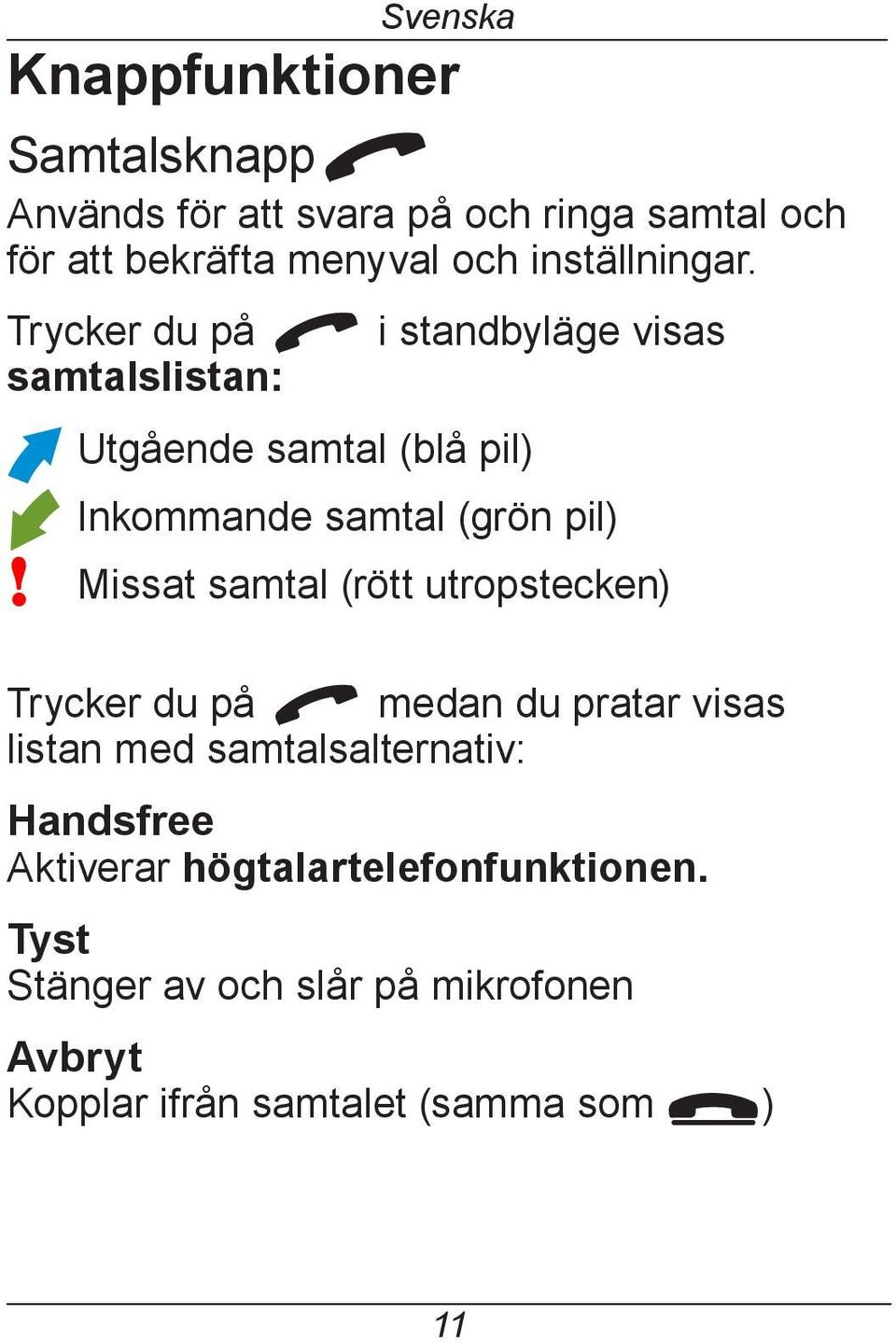 Trycker du på q i standbyläge visas samtalslistan: Utgående samtal (blå pil) Inkommande samtal (grön pil)!