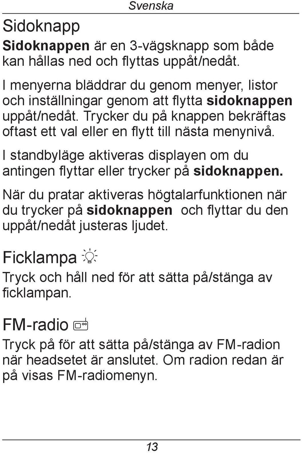 Trycker du på knappen bekräftas oftast ett val eller en flytt till nästa menynivå. I standbyläge aktiveras displayen om du antingen flyttar eller trycker på sidoknappen.