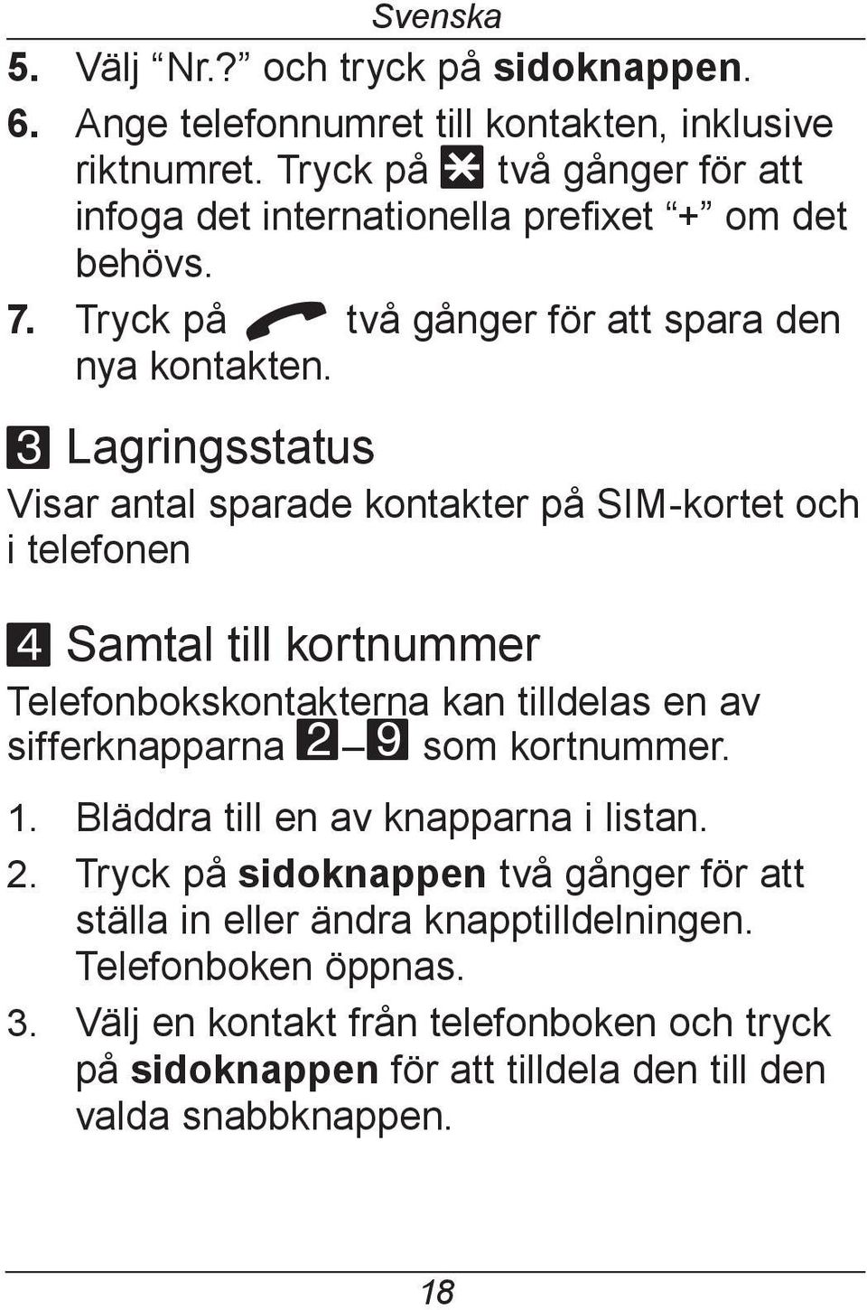 3 Lagringsstatus Visar antal sparade kontakter på SIM-kortet och i telefonen 4 Samtal till kortnummer Telefonbokskontakterna kan tilldelas en av sifferknapparna 2 9 som