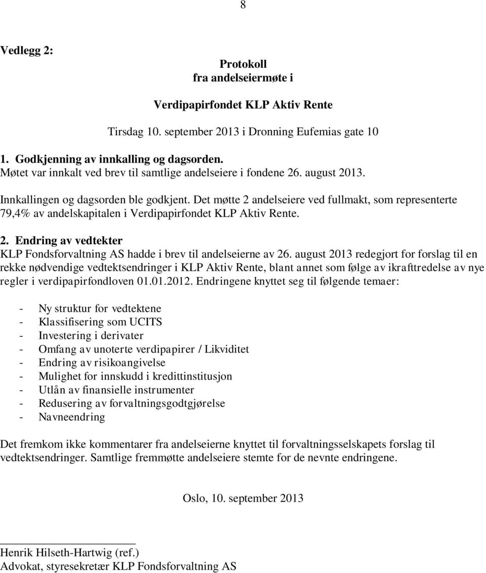 Det møtte 2 andelseiere ved fullmakt, som representerte 79,4% av andelskapitalen i Verdipapirfondet KLP Aktiv Rente. 2. Endring av vedtekter KLP Fondsforvaltning AS hadde i brev til andelseierne av 26.