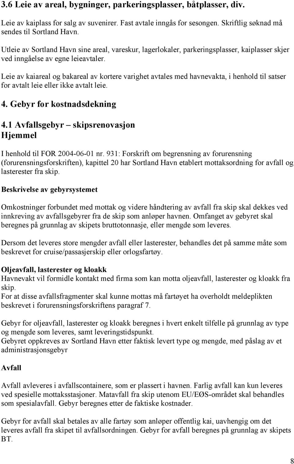 Leie av kaiareal og bakareal av kortere varighet avtales med havnevakta, i henhold til satser for avtalt leie eller ikke avtalt leie. 4. Gebyr for kostnadsdekning 4.