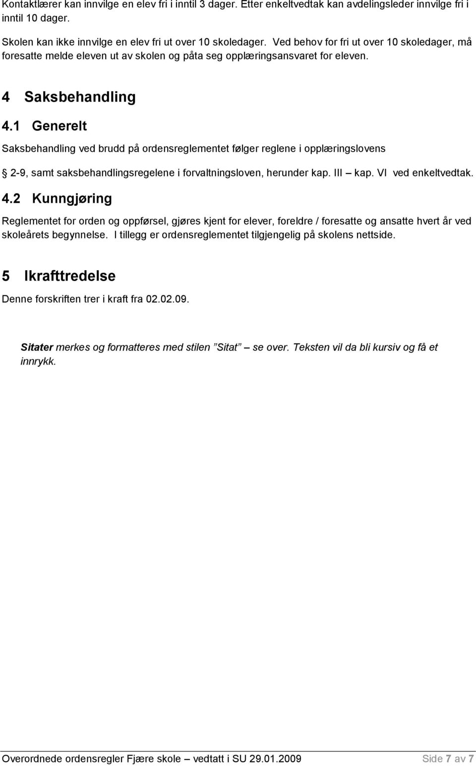 1 Generelt Saksbehandling ved brudd på ordensreglementet følger reglene i opplæringslovens 2-9, samt saksbehandlingsregelene i forvaltningsloven, herunder kap. III kap. VI ved enkeltvedtak. 4.