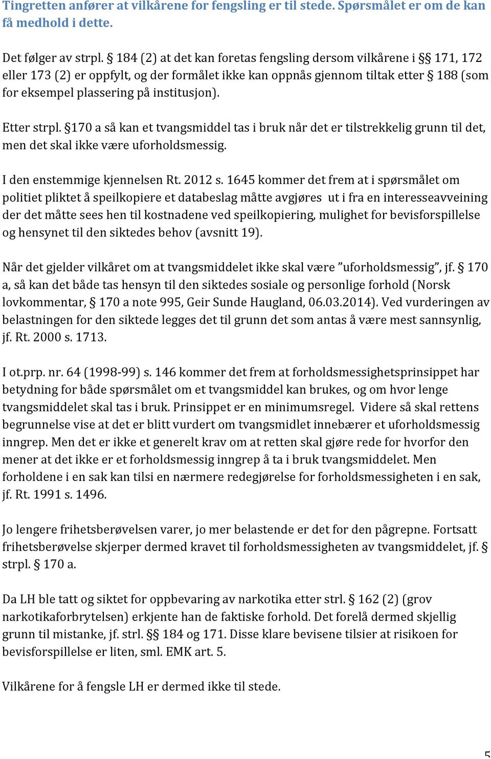 Etter strpl. 170 a så kan et tvangsmiddel tas i bruk når det er tilstrekkelig grunn til det, men det skal ikke være uforholdsmessig. I den enstemmige kjennelsen Rt. 2012 s.