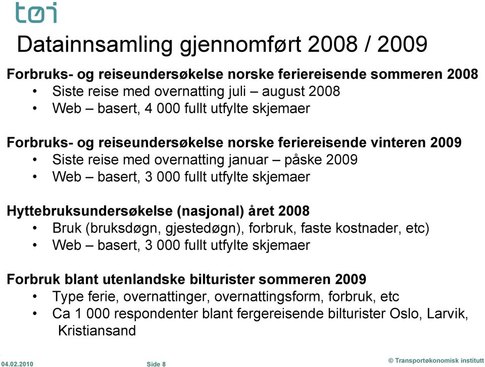 Hyttebruksundersøkelse (nasjonal) året 2008 Bruk (bruksdøgn, gjestedøgn), forbruk, faste kostnader, etc) Web basert, 3 000 fullt utfylte skjemaer Forbruk blant utenlandske