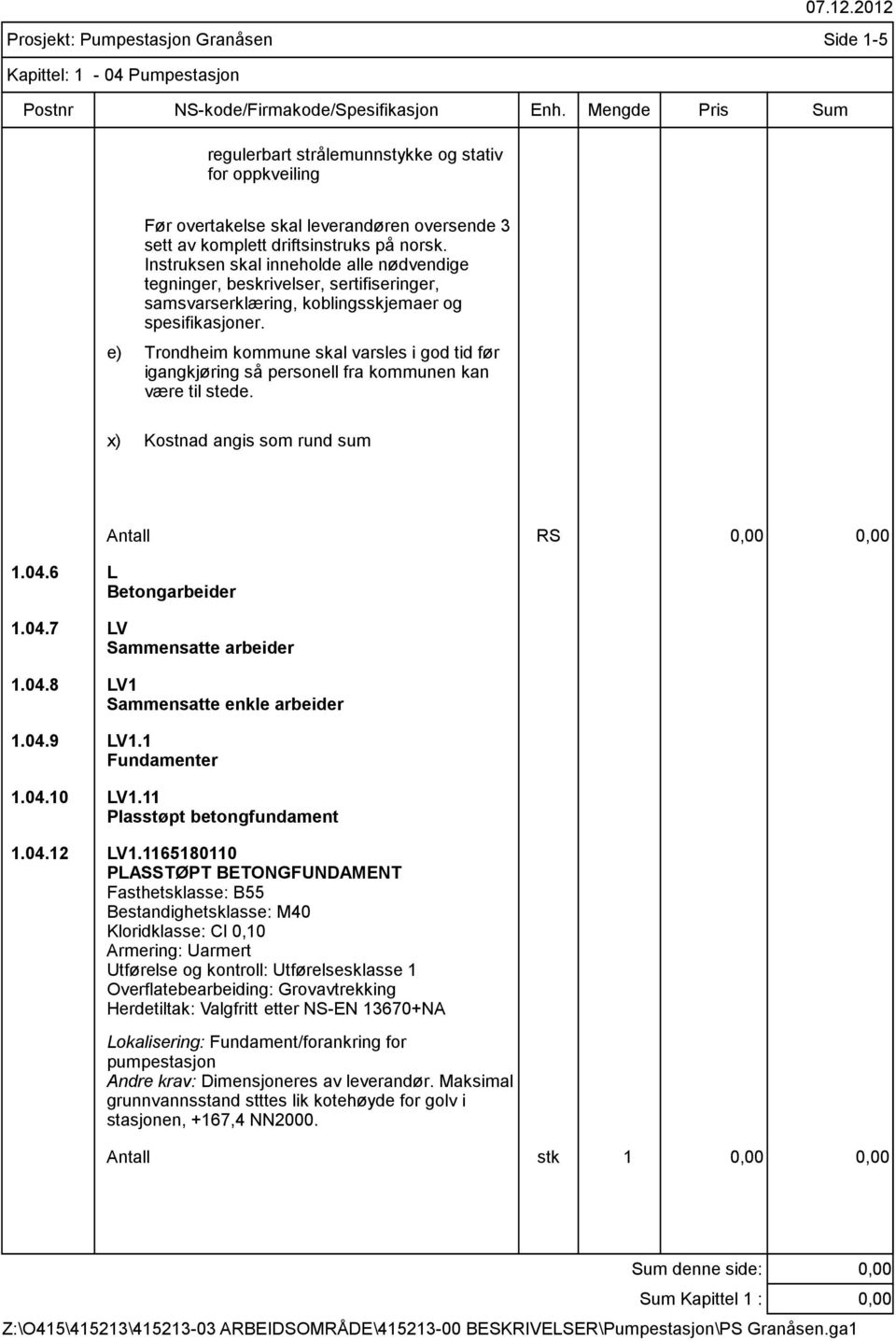 e) Trondheim kommune skal varsles i god tid før igangkjøring så personell fra kommunen kan være til stede. x) Kostnad angis som rund sum Antall RS 1.04.6 L Betongarbeider 1.04.7 LV Sammensatte arbeider 1.