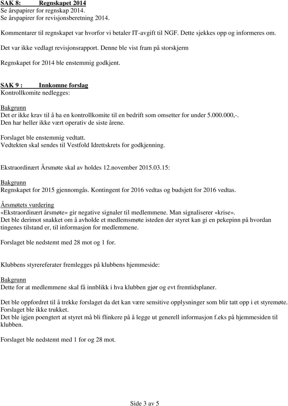 SAK 9 : Innkomne forslag Kontrollkomite nedlegges: Det er ikke krav til å ha en kontrollkomite til en bedrift som omsetter for under 5.000.000,-. Den har heller ikke vært operativ de siste årene.