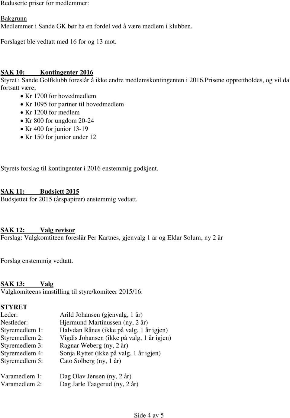 Prisene opprettholdes, og vil da fortsatt være; Kr 1700 for hovedmedlem Kr 1095 for partner til hovedmedlem Kr 1200 for medlem Kr 800 for ungdom 20-24 Kr 400 for junior 13-19 Kr 150 for junior under