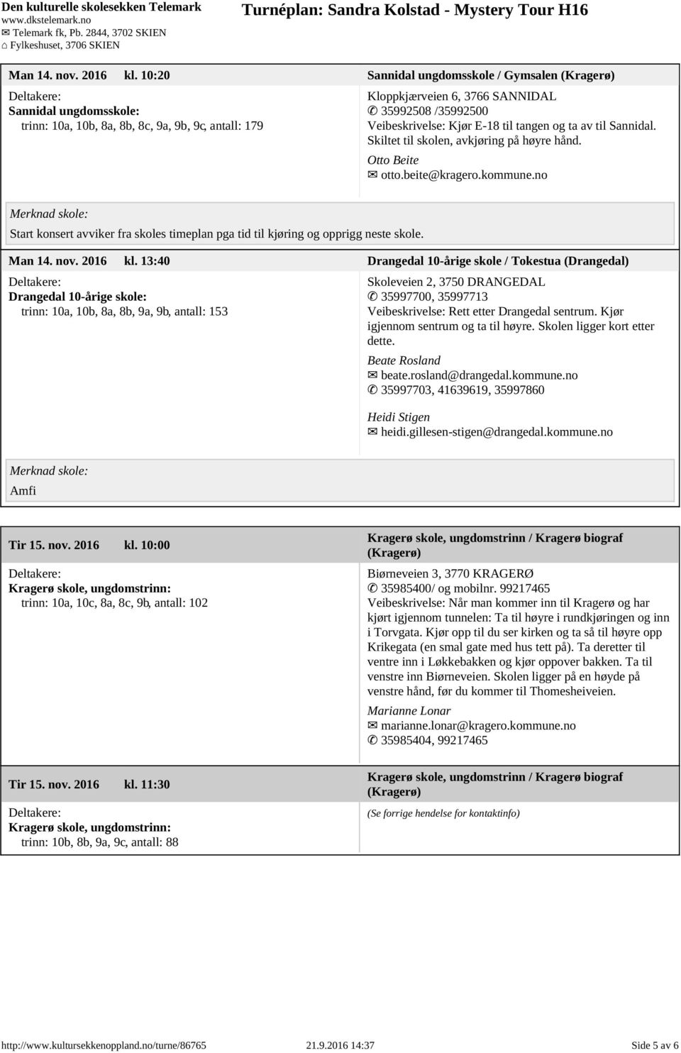 E-18 til tangen og ta av til Sannidal. Skiltet til skolen, avkjøring på høyre hånd. Otto Beite otto.beite@kragero.kommune.