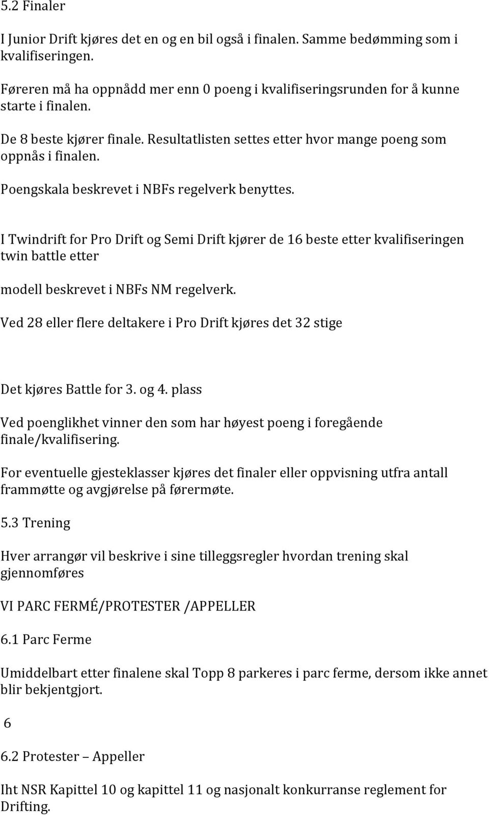 I Twindrift for Pro Drift og Semi Drift kjører de 16 beste etter kvalifiseringen twin battle etter modell beskrevet i NBFs NM regelverk.