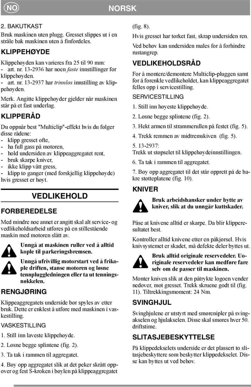 KLIPPERÅD Du oppnår best "Multiclip"-effekt hvis du følger disse rådene: - klipp gresset ofte, - ha full gass på motoren, - hold undersiden av klippeaggregatet rent, - bruk skarpe kniver, - ikke