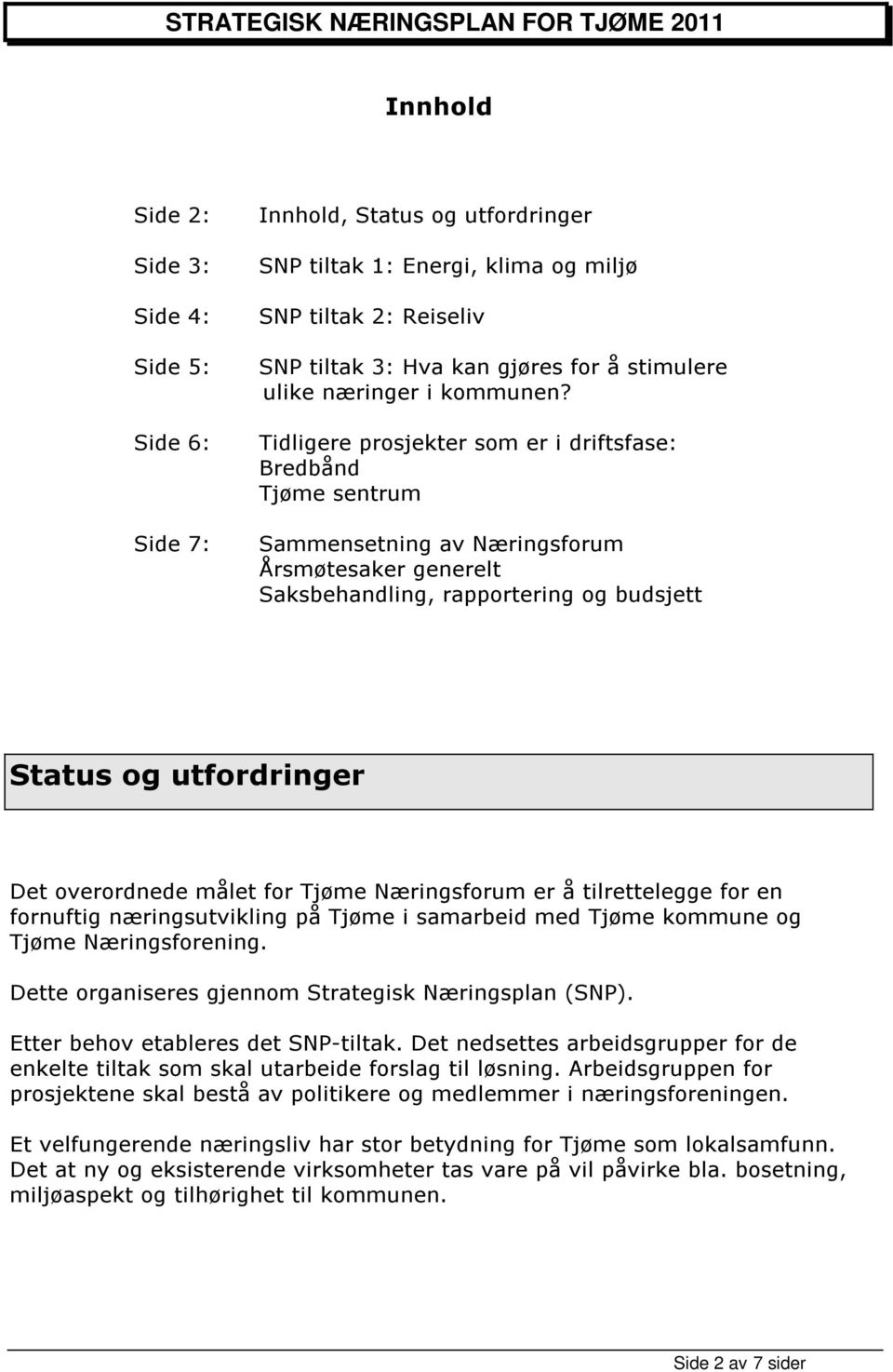 Tidligere prsjekter sm er i driftsfase: Bredbånd Tjøme sentrum Sammensetning av Næringsfrum Årsmøtesaker generelt Saksbehandling, rapprtering g budsjett Status g utfrdringer Det verrdnede målet fr