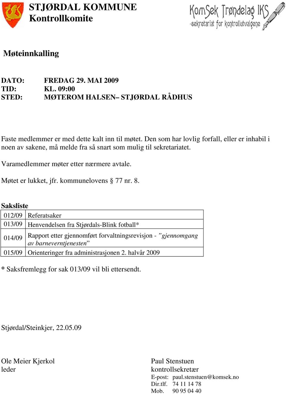 8. Saksliste 012/09 Referatsaker 013/09 Henvendelsen fra Stjørdals-Blink fotball* 014/09 Rapport etter gjennomført forvaltningsrevisjon - gjennomgang av barneverntjenesten 015/09 Orienteringer fra