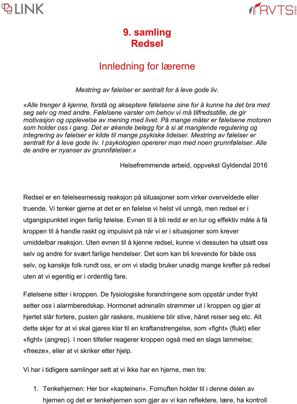 Følelsene varsler om behov vi må tilfredsstille, de gir motivasjon og opplevelse av mening med livet. På mange måter er følelsene motoren som holder oss i gang.